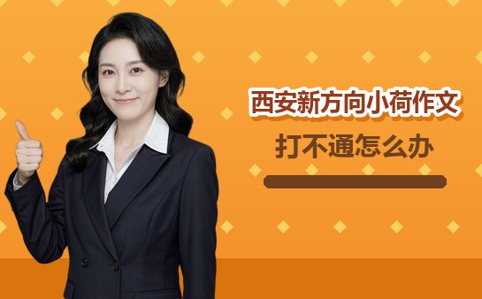 （10月）西安新方向小荷作文电话打不通怎么办