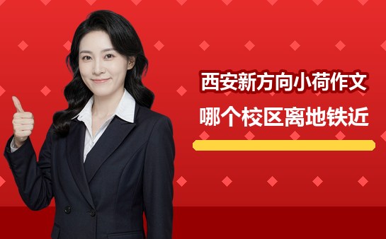 西安新方向小荷作文哪个校区离地铁近（10月）