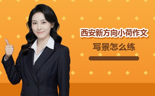 （10月）西安新方向小荷作文写景作文怎么练